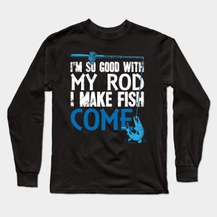 I'm so good with my rod I make fish come fisherman Long Sleeve T-Shirt